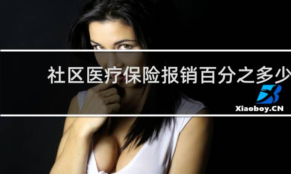 社区医疗保险报销百分之多少