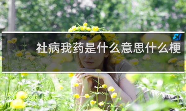 社病我药是什么意思什么梗
