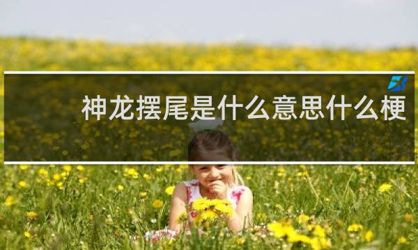 神龙摆尾是什么意思什么梗