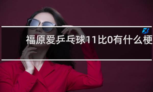 福原爱乒乓球11比0有什么梗
