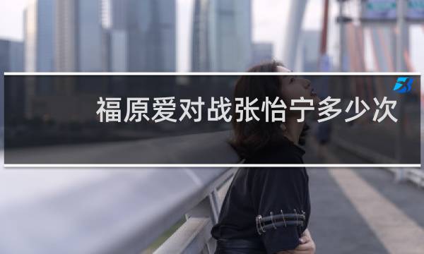 福原爱对战张怡宁多少次