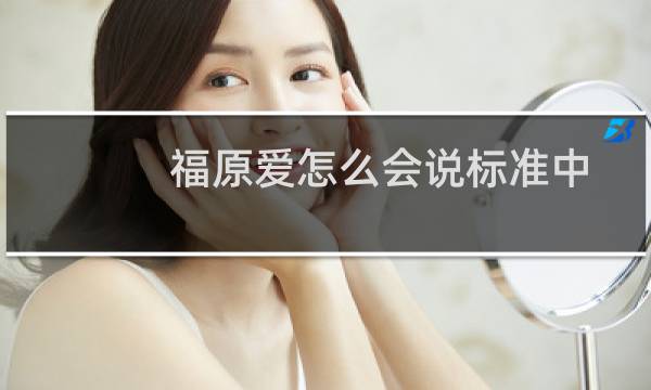 福原爱怎么会说标准中文（福原爱怎么会东北话）图片