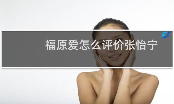 福原爱怎么评价张怡宁