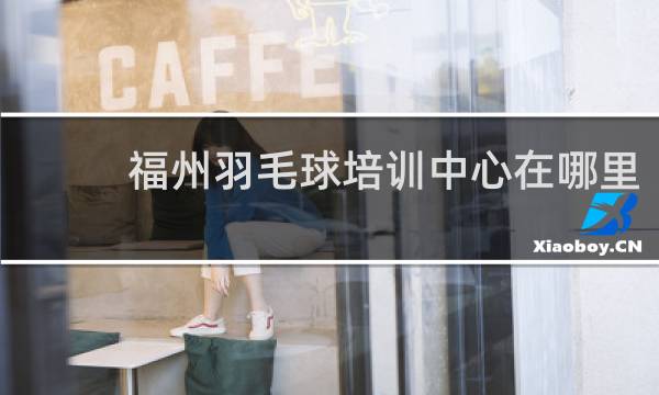 福州羽毛球培训中心在哪里