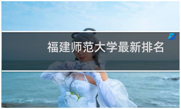 福建师范大学最新排名多少位 非985大学中排名第71