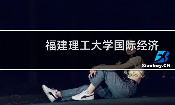 福建理工大学国际经济与贸易专业好不好 排名多少位 全国第243名