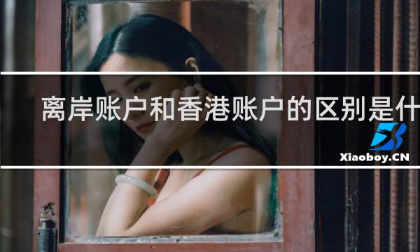 离岸账户和香港账户的区别是什么
