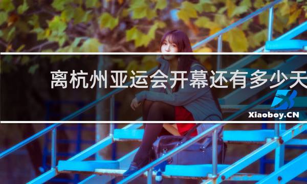 离杭州亚运会开幕还有多少天