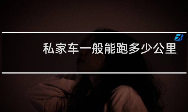 私家车一般能跑多少公里
