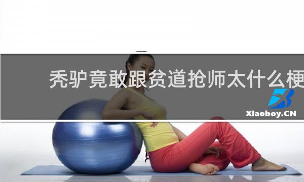 秃驴竟敢跟贫道抢师太什么梗？秃驴竟敢跟贫道抢师太是什么意思什么梗
