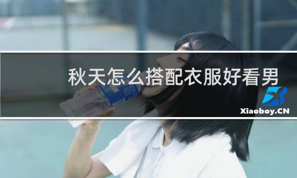 秋天怎么搭配衣服好看男生