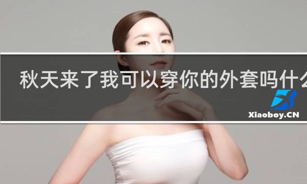 秋天来了我可以穿你的外套吗什么梗？秋天来了我可以穿你的外套吗是什么意思什么梗