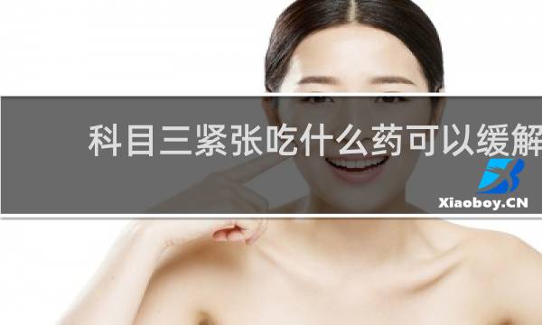 科目三紧张吃什么药可以缓解