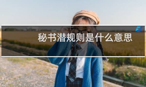 秘书潜规则是什么意思（秘书潜规则的名词解释）