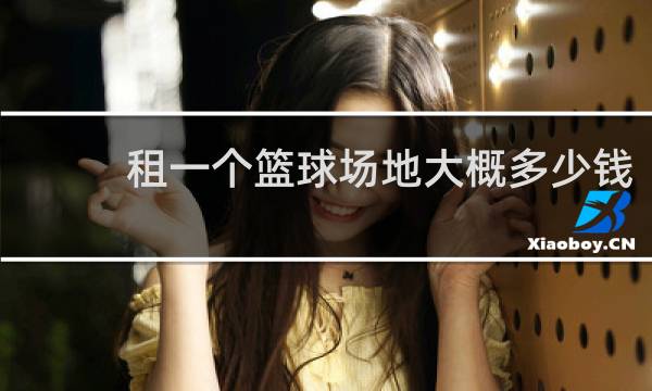 租一个篮球场地大概多少钱
