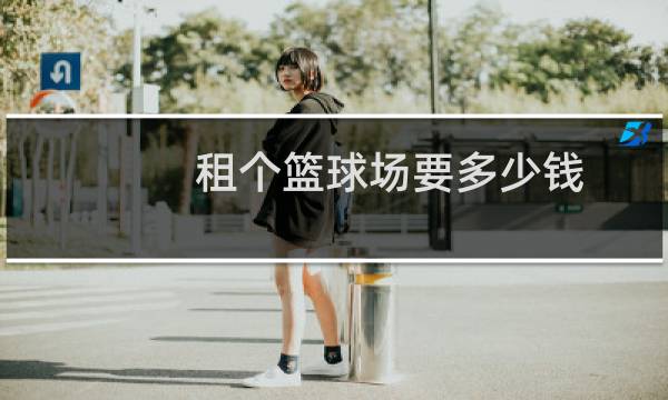 租个篮球场要多少钱