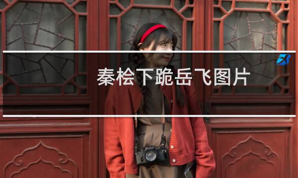 秦桧下跪岳飞图片（秦桧夫妇跪像为什么光着上身强加罪名处死岳飞而遗臭万年）图片