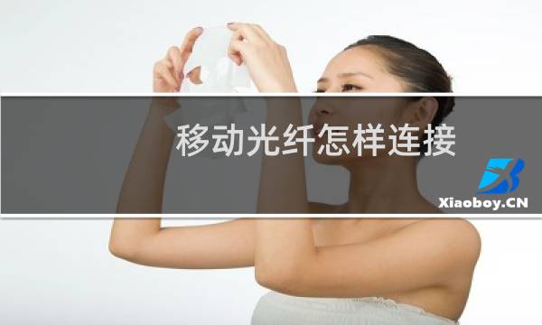 移动光纤怎样连接(移动光纤如何设置)