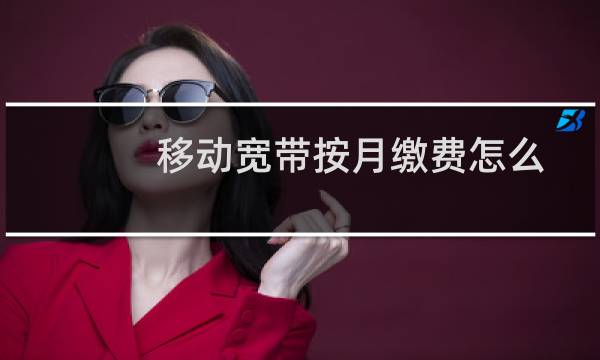 移动宽带按月缴费怎么扣费