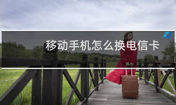 移动手机怎么换电信卡(移动手机怎么换彩铃)