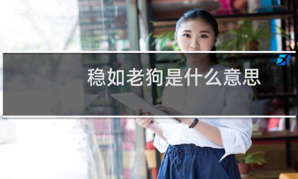 稳如老狗是什么意思，褒义词还是贬义词什么梗