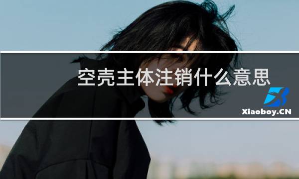 空壳主体注销什么意思?怎么注销