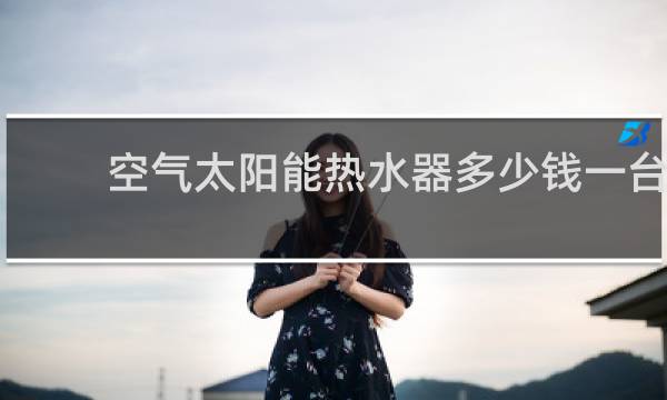 空气太阳能热水器多少钱一台图片