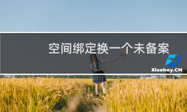 空间绑定换一个未备案域名,该如何备案,备案主体下已备案一个域