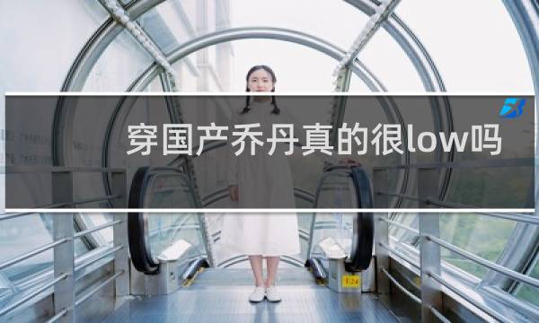 穿国产乔丹真的很low吗