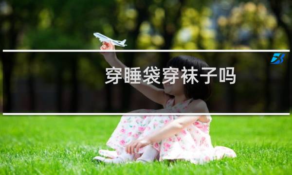 穿睡袋穿袜子吗图片