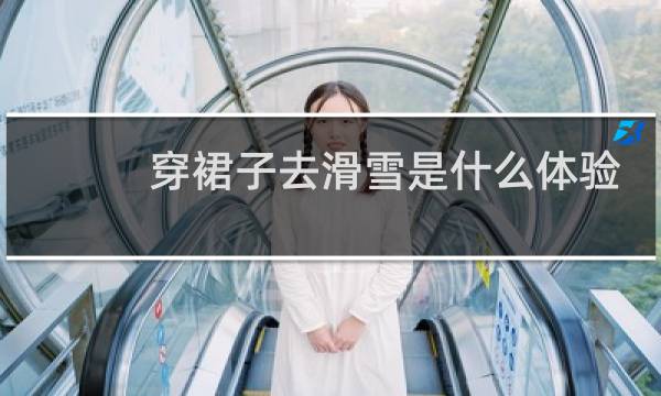 穿裙子去滑雪是什么体验