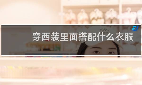 穿西装里面搭配什么衣服