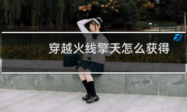 穿越火线擎天怎么获得