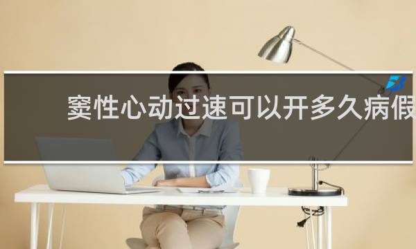 窦性心动过速可以开多久病假