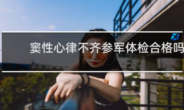 窦性心律不齐参军体检合格吗