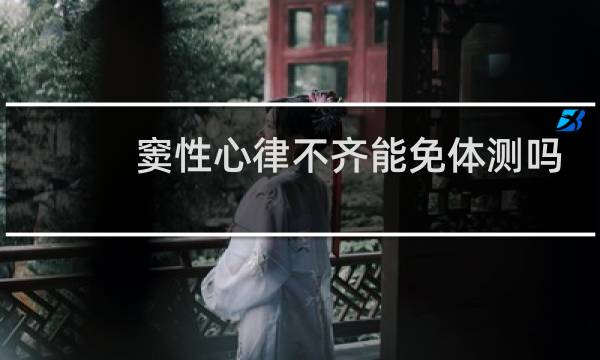 窦性心律不齐能免体测吗