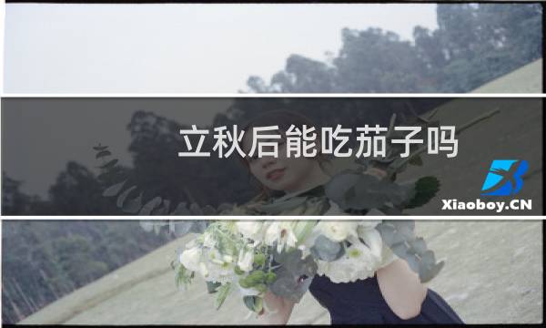 立秋后能吃茄子吗