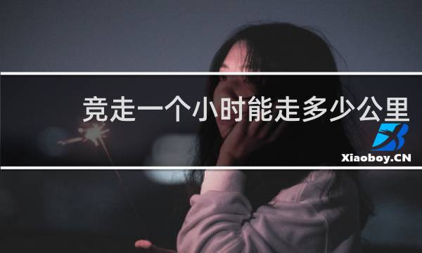 竞走一个小时能走多少公里