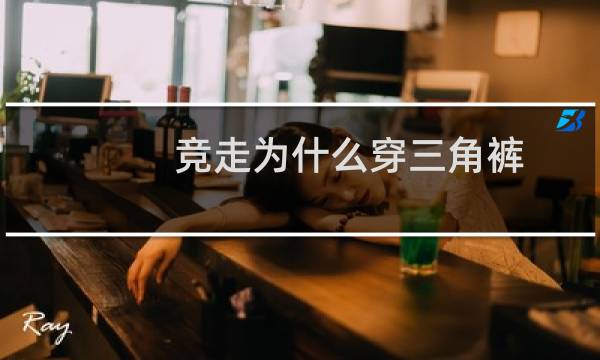 竞走为什么穿三角裤