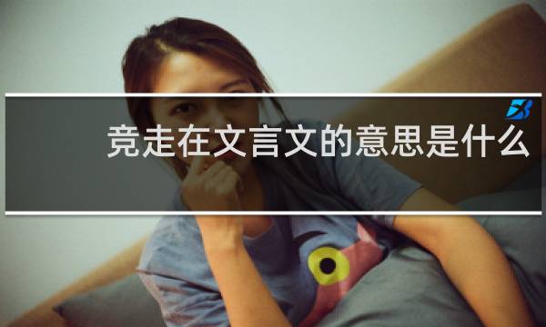 竞走在文言文的意思是什么