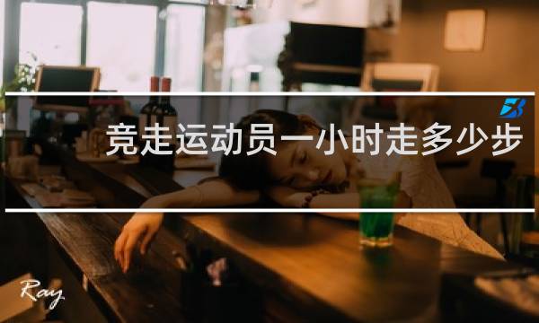 竞走运动员一小时走多少步