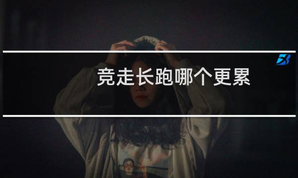 竞走长跑哪个更累