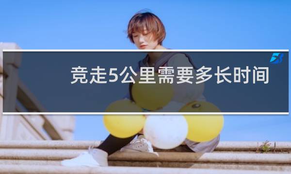 竞走5公里需要多长时间
