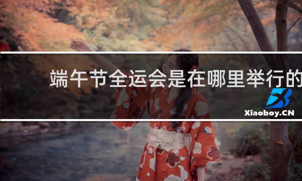 端午节全运会是在哪里举行的