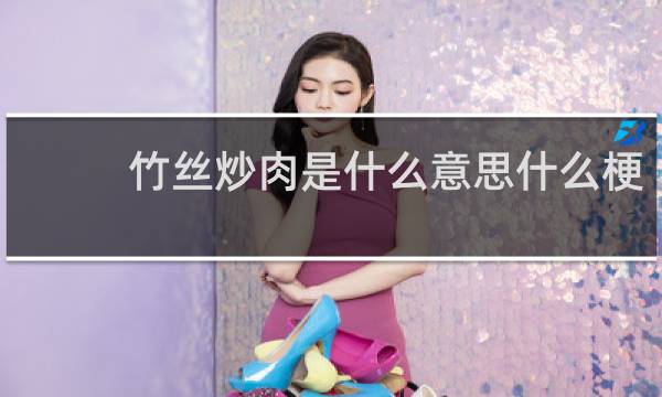 竹丝炒肉是什么意思什么梗