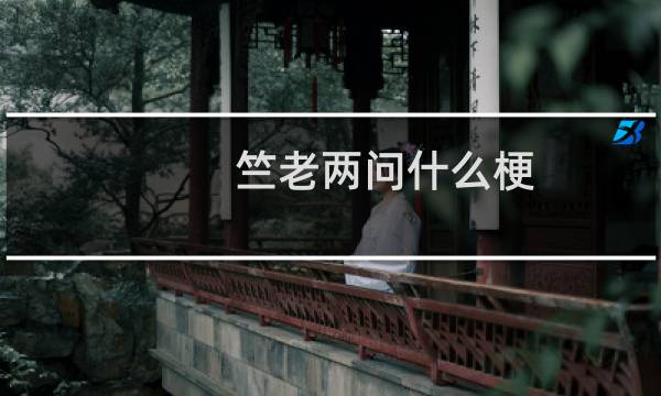竺老两问什么梗？什么梗
