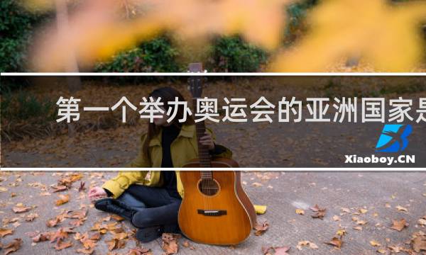 第一个举办奥运会的亚洲国家是谁