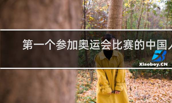 第一个参加奥运会比赛的中国人是谁