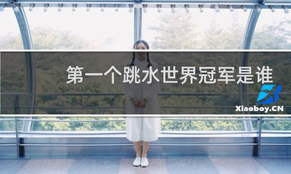 第一个跳水世界冠军是谁