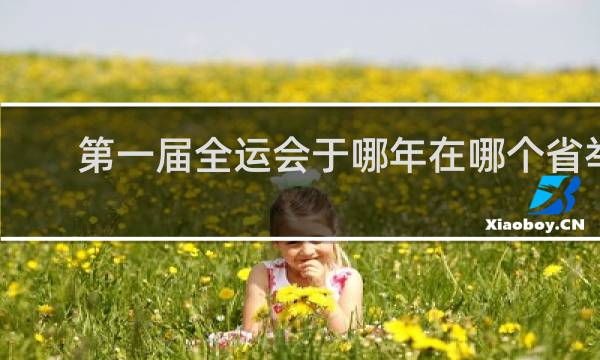 第一届全运会于哪年在哪个省举行的